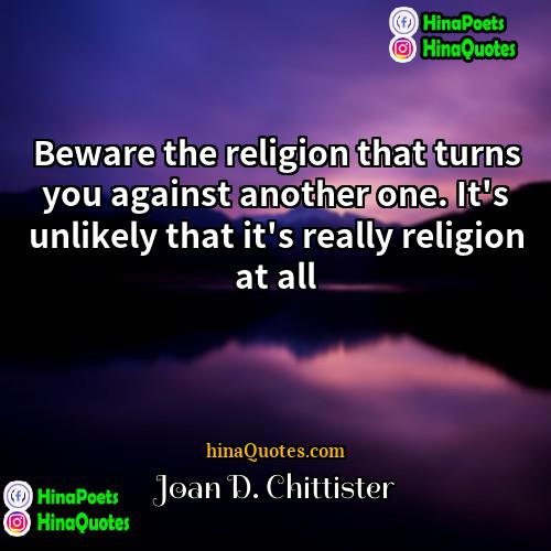Joan D Chittister Quotes | Beware the religion that turns you against